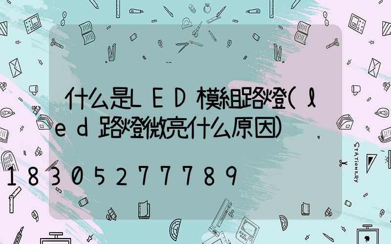 什么是LED模組路燈(led路燈微亮什么原因)