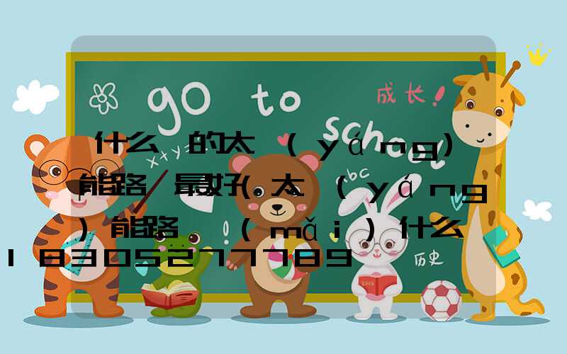 什么樣的太陽(yáng)能路燈最好(太陽(yáng)能路燈買(mǎi)什么樣的好)