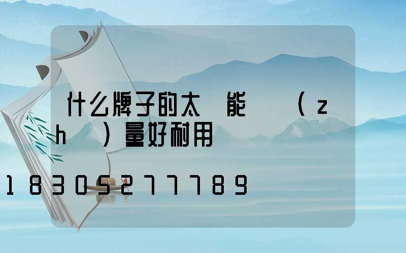 什么牌子的太陽能燈質(zhì)量好耐用