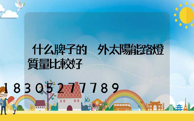 什么牌子的戶外太陽能路燈質量比較好