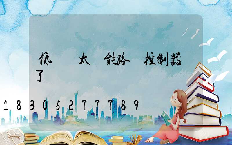 低電壓太陽能路燈控制器壞了