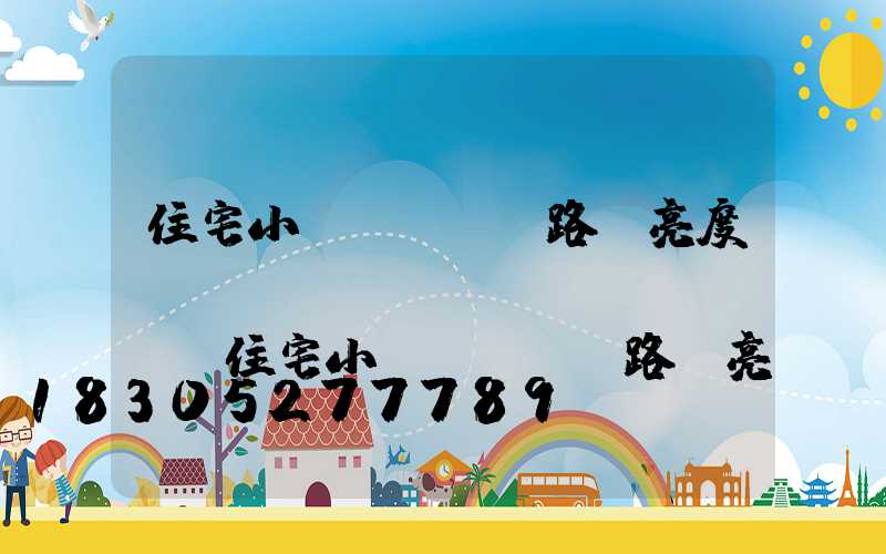 住宅小區(qū)路燈亮度標(biāo)準(zhǔn)(住宅小區(qū)路燈亮度標(biāo)準(zhǔn)民法典)