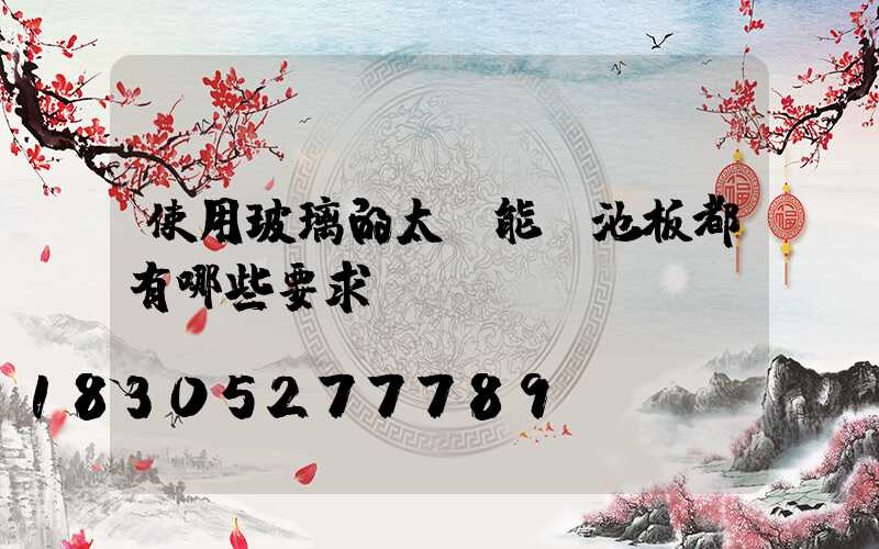 使用玻璃的太陽能電池板都有哪些要求？