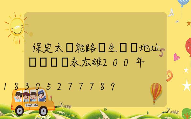 保定太陽能路燈生產廠地址電話號碼永厷雄200年