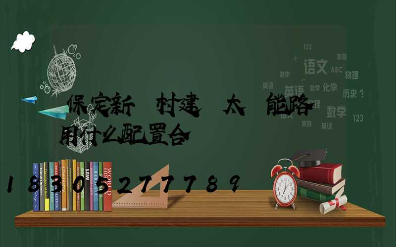 保定新農村建設太陽能路燈用什么配置合適
