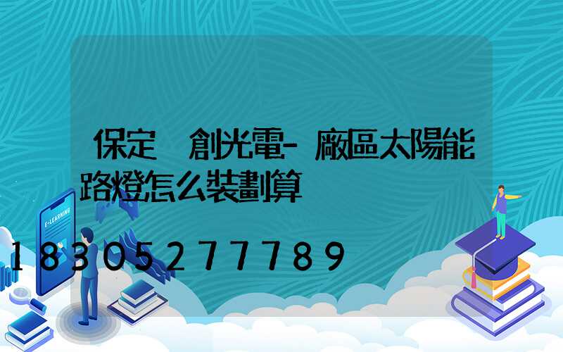 保定氿創光電-廠區太陽能路燈怎么裝劃算