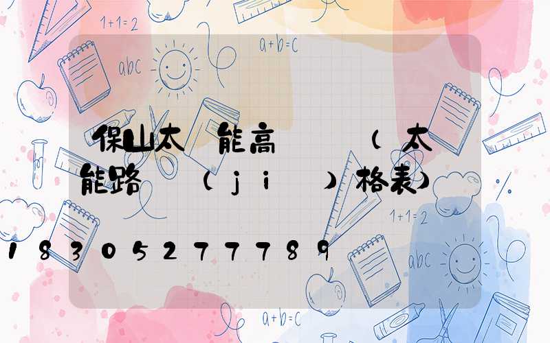 保山太陽能高桿燈廠(太陽能路燈價(jià)格表)