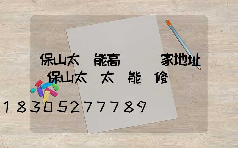 保山太陽能高桿燈廠家地址(保山太標太陽能維修電話)