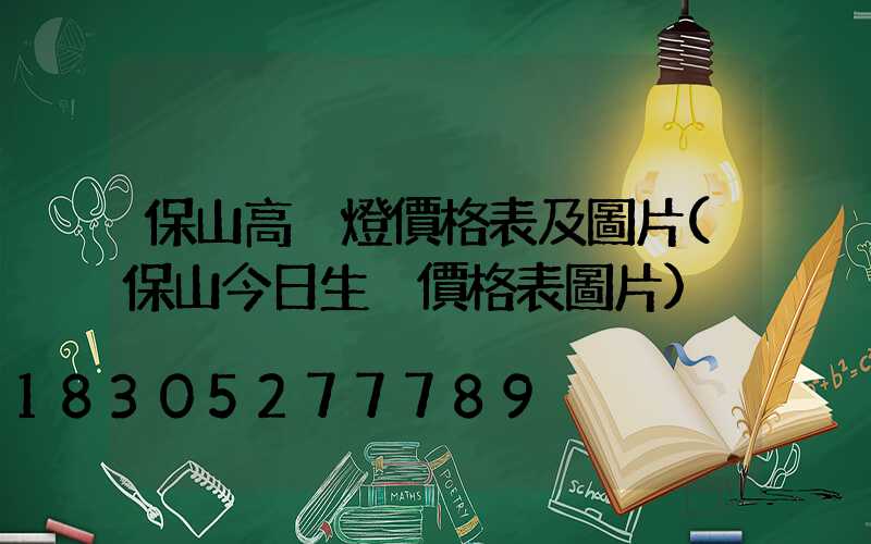 保山高桿燈價格表及圖片(保山今日生豬價格表圖片)