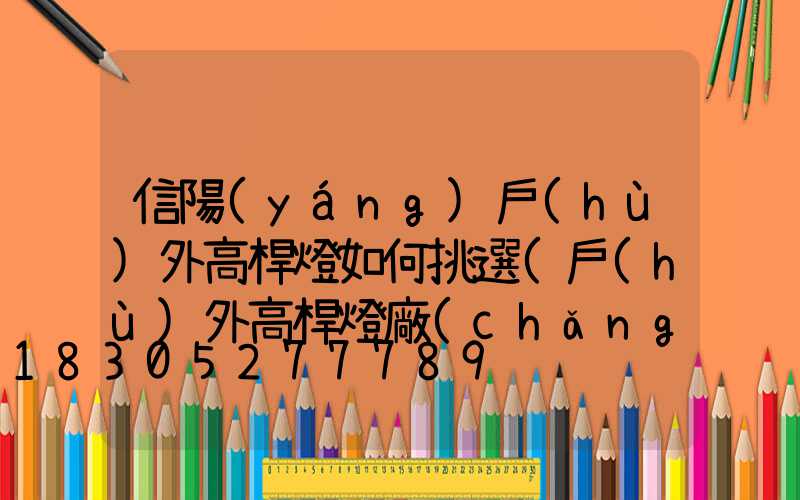信陽(yáng)戶(hù)外高桿燈如何挑選(戶(hù)外高桿燈廠(chǎng)家)