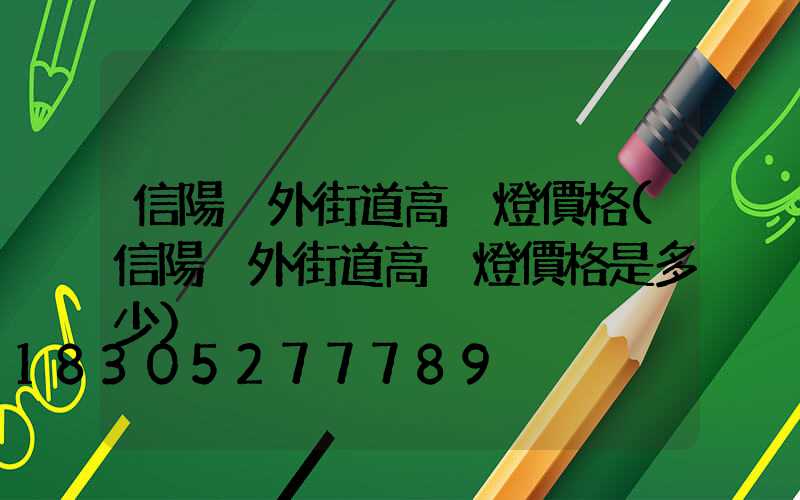 信陽戶外街道高桿燈價格(信陽戶外街道高桿燈價格是多少)