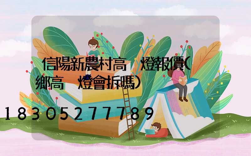 信陽新農村高桿燈報價(內鄉高桿燈會拆嗎)