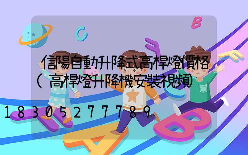 信陽自動升降式高桿燈價格(高桿燈升降機安裝視頻)