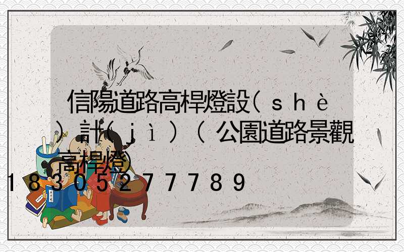 信陽道路高桿燈設(shè)計(jì)(公園道路景觀高桿燈)