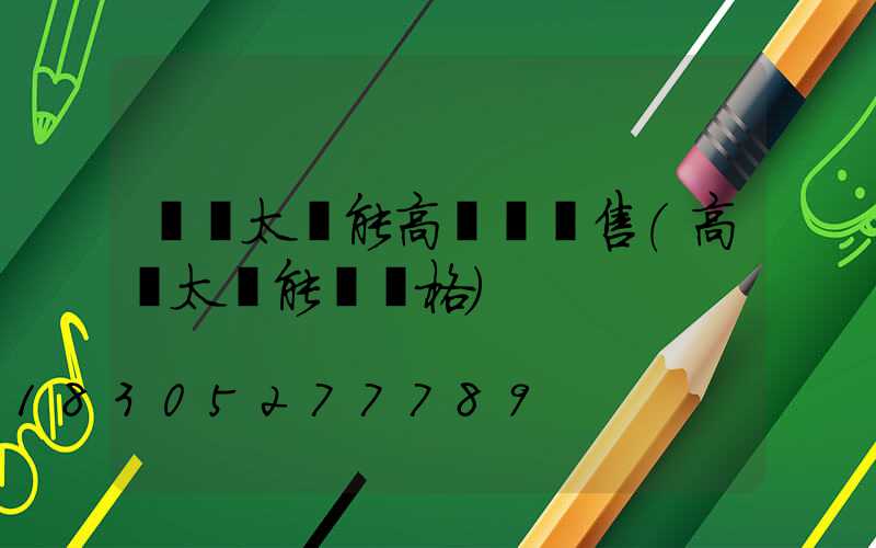 個舊太陽能高桿燈銷售(高桿太陽能燈價格)