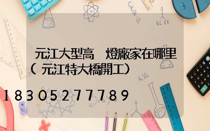 元江大型高桿燈廠家在哪里(元江特大橋開工)