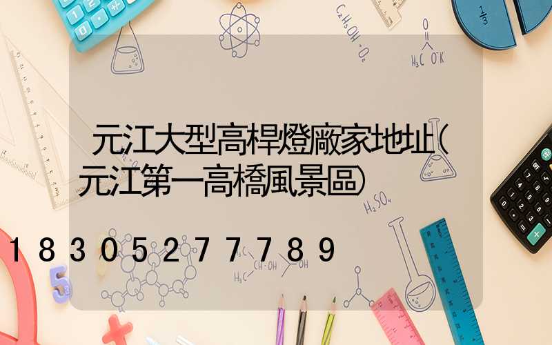 元江大型高桿燈廠家地址(元江第一高橋風景區)
