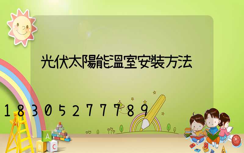 光伏太陽能溫室安裝方法