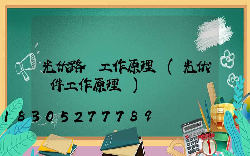 光伏路燈工作原理圖(光伏組件工作原理圖)