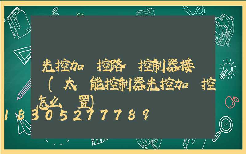 光控加時控路燈控制器接線圖(太陽能控制器光控加時控怎么設置)