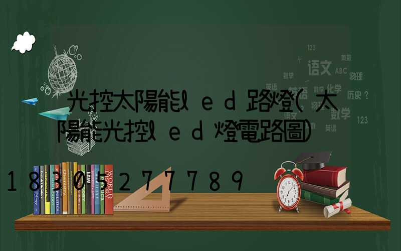 光控太陽能led路燈(太陽能光控led燈電路圖)