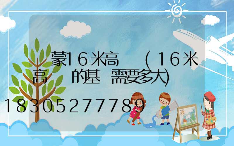 內蒙16米高桿燈(16米高桿燈的基礎需要多大)