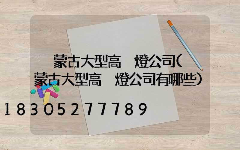 內蒙古大型高桿燈公司(內蒙古大型高桿燈公司有哪些)