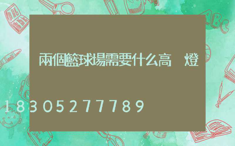 兩個籃球場需要什么高桿燈