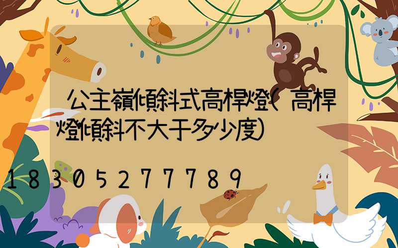 公主嶺傾斜式高桿燈(高桿燈傾斜不大于多少度)