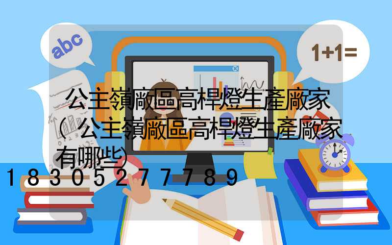 公主嶺廠區高桿燈生產廠家(公主嶺廠區高桿燈生產廠家有哪些)