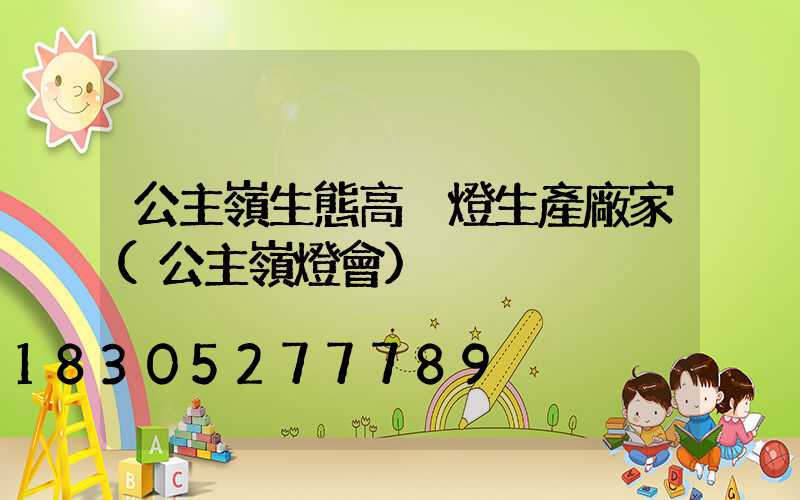 公主嶺生態高桿燈生產廠家(公主嶺燈會)