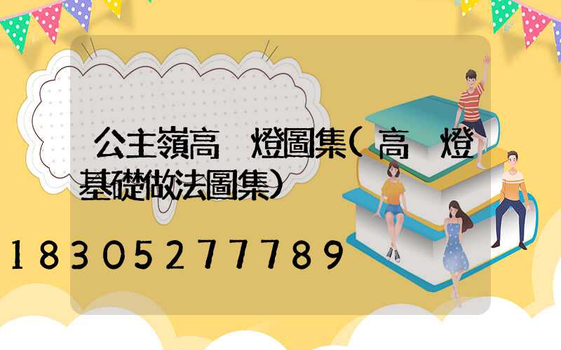 公主嶺高桿燈圖集(高桿燈基礎做法圖集)