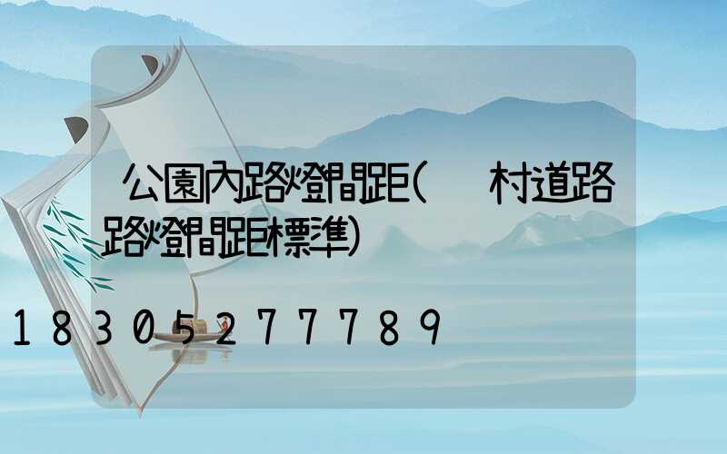公園內路燈間距(鄉村道路路燈間距標準)