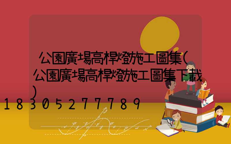 公園廣場高桿燈施工圖集(公園廣場高桿燈施工圖集下載)