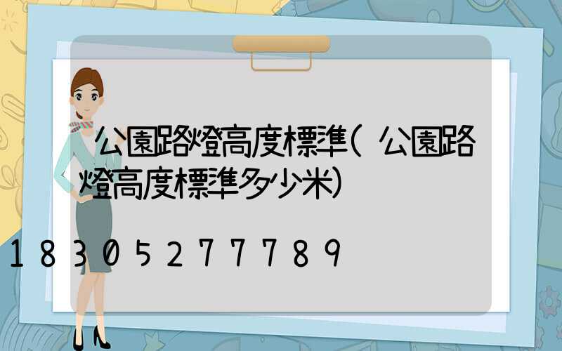 公園路燈高度標準(公園路燈高度標準多少米)