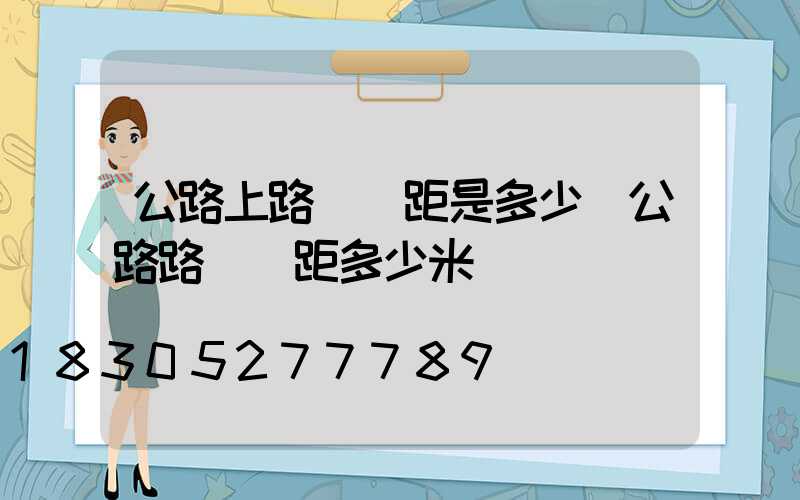公路上路燈間距是多少(公路路燈間距多少米)