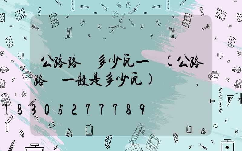 公路路燈多少瓦一個(公路路燈一般是多少瓦)