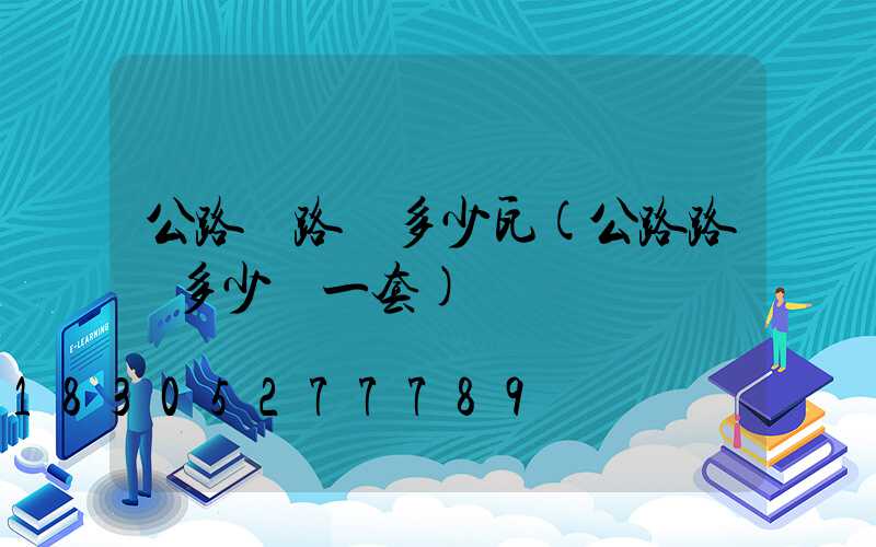 公路邊路燈多少瓦(公路路燈多少錢一套)