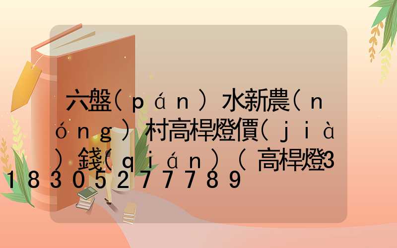 六盤(pán)水新農(nóng)村高桿燈價(jià)錢(qián)(高桿燈30米價(jià)格)