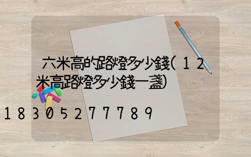 六米高的路燈多少錢(12米高路燈多少錢一盞)