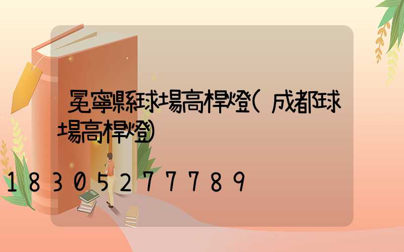 冕寧縣球場高桿燈(成都球場高桿燈)