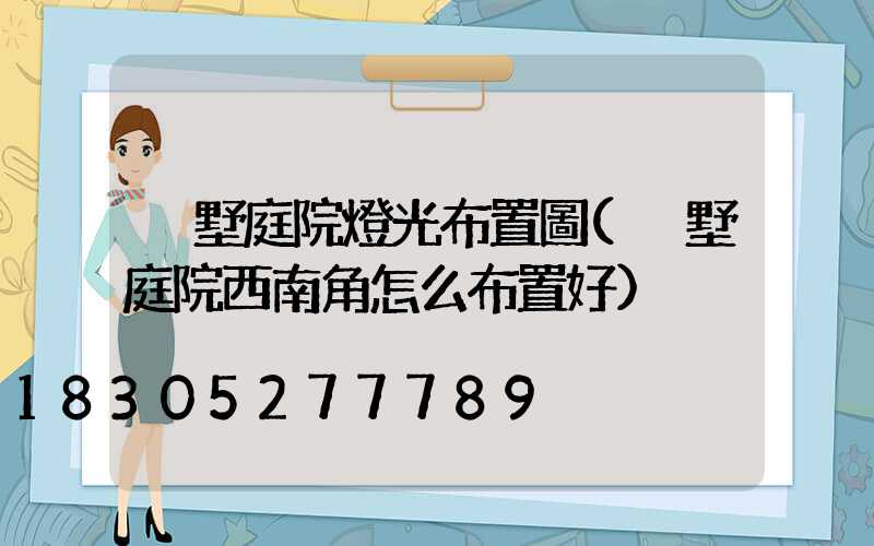 別墅庭院燈光布置圖(別墅庭院西南角怎么布置好)