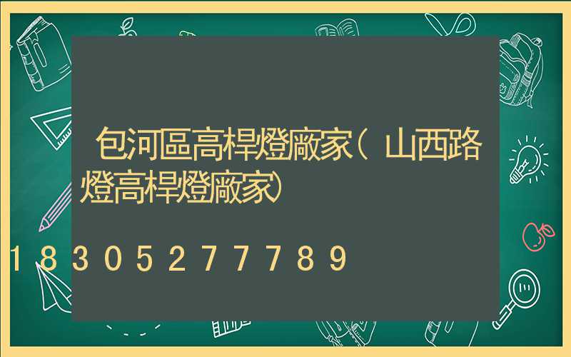 包河區高桿燈廠家(山西路燈高桿燈廠家)