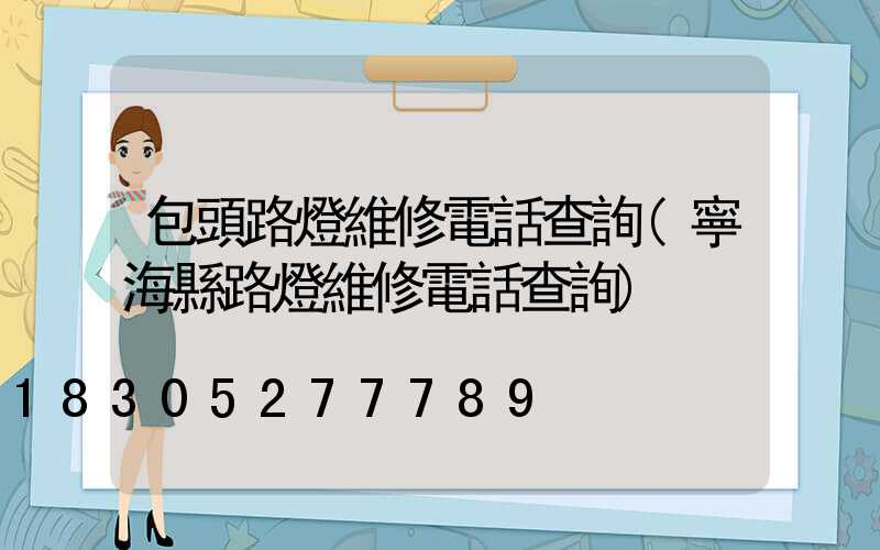 包頭路燈維修電話查詢(寧海縣路燈維修電話查詢)