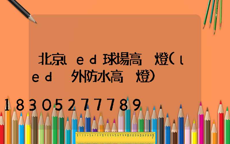 北京led球場高桿燈(led戶外防水高桿燈)