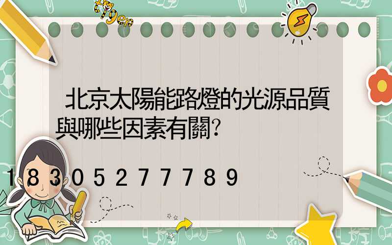 北京太陽能路燈的光源品質與哪些因素有關？