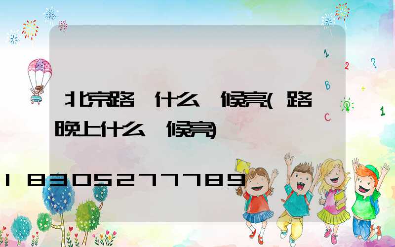 北京路燈什么時候亮(路燈晚上什么時候亮)