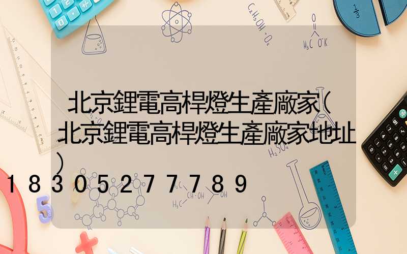 北京鋰電高桿燈生產廠家(北京鋰電高桿燈生產廠家地址)