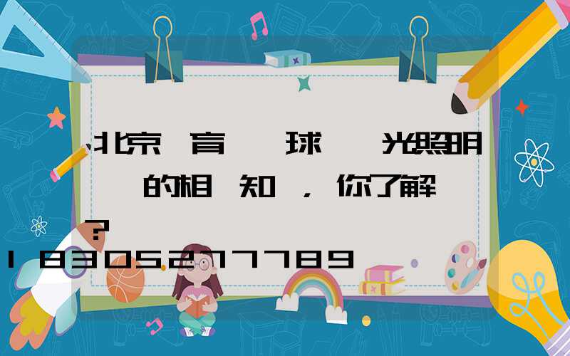 北京體育場館球場燈光照明標準的相關知識，你了解過嗎？