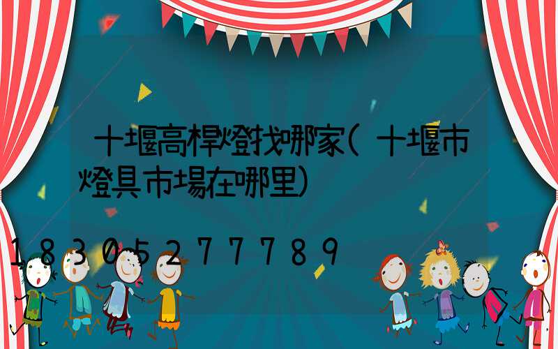 十堰高桿燈找哪家(十堰市燈具市場在哪里)